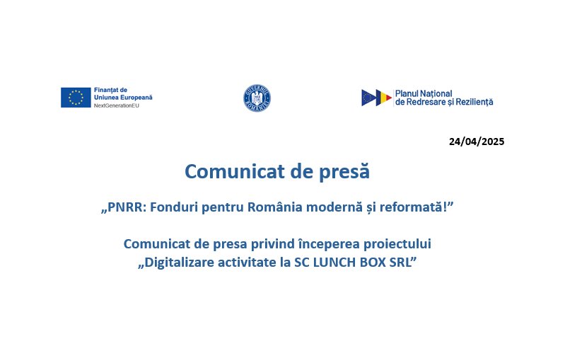 Comunicat de presă - "PNRR: Fonduri pentru România modernă și reformată!" - Începerea proiectului  „Digitalizare activitate la SC LUNCH BOX SRL”